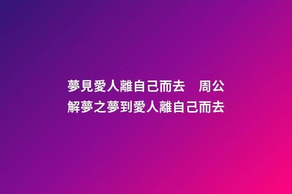 夢見愛人離自己而去　周公解夢之夢到愛人離自己而去